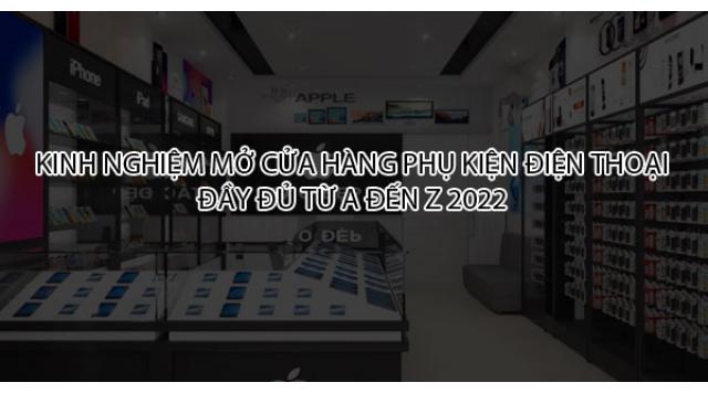 Kinh nghiệm mở cửa hàng phụ kiện điện thoại đầy đủ từ A đến Z 2022