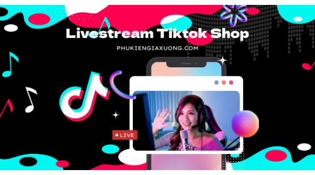 Hướng dẫn Livestream trênTikTok Shop đơn giản chốt ngàn đơn