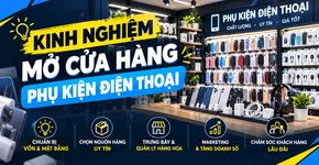 Kinh nghiệm mở cửa hàng phụ kiện điện thoại